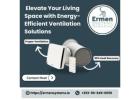 Elevate Your Living Space with Energy-Efficient Ventilation Solutions