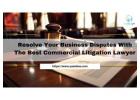 Resolve Your Business Disputes With The Best Commercial Litigation Lawyer 