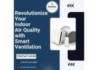 Revolutionize Your Indoor Air Quality with Smart Ventilation