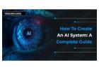 How To Create An AI System: A Complete Guide