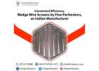 Unmatched Efficiency: Wedge Wire Screens by Fine Perforators, an Indian Manufacturer