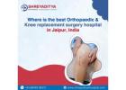 Where is the best Orthopaedic & Knee replacement surgery hospital in Jaipur, India