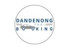 Book Your Ride with Dandenong Taxi Booking – Fast & Reliable Service!