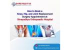 How to Book a Knee, Hip, and Joint Replacement Surgery  at Shreyaditya Orthopaedic Hospital