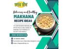 Delicious and Healthy Makhana Recipe Ideas | Chappan Bhog Makhana