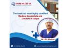 The best and most highly qualified medical specialists and doctors in Jaipur