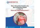 Shreyaditya the Best Orthopaedic Hospital in Jaipur for Knee and Joint Replacement?