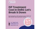 Affordable IVF Treatment Cost in Delhi for Your Journey