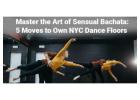 Top 5 Sensual Bachata Moves to Master for NYC Dance Floors