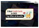 5 Best Credit Cards 2025: जानें उनके शीर्ष ऑफर और लाभ