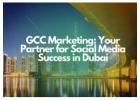 Why GCC Marketing is Your Go-To Social Media Agency in Dubai