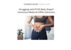 Struggling with PCOS Belly Shape? Conscious Medicine Offers Solutions.