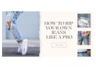 How to Rip Your Own Jeans Like a Pro: A Complete Guide