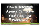 How a Detective Agency Can Solve Your Toughest Problems