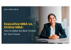 Executive MBA vs. Online MBA: How to Make the Best Choice for Your Future