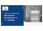 How to Choose the Best Elevator Manufacturer for Your Building.