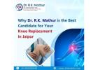 Why Dr. R.K. Mathur is the Best Candidate for Your Knee Replacement in Jaipur?