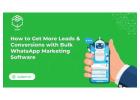 How to Get More Leads & Conversions with Bulk WhatsApp Marketing Software