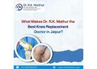 What Makes Dr. R.K. Mathur the Best Knee Replacement Doctor in Jaipur?